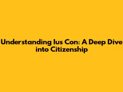 Understanding Ius Con: A Deep Dive into Citizenship