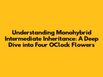 Understanding Monohybrid Intermediate Inheritance: A Deep Dive into Four O'Clock Flowers