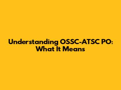 Understanding OSSC-ATSC PO: What It Means
