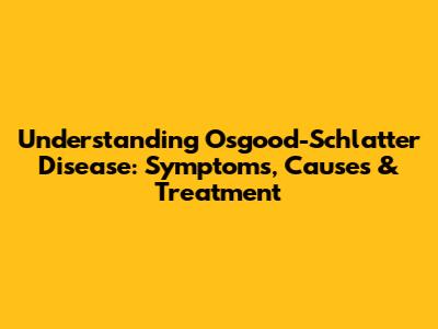 Understanding Osgood-Schlatter Disease: Symptoms, Causes & Treatment