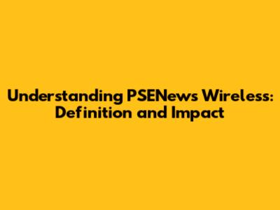 Understanding PSENews Wireless: Definition and Impact