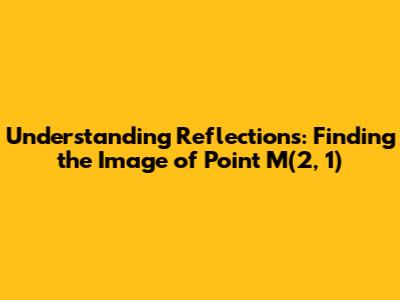 Understanding Reflections: Finding the Image of Point M(2, 1)