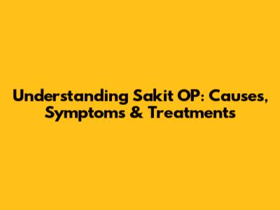 Understanding Sakit OP: Causes, Symptoms & Treatments