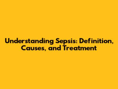 Understanding Sepsis: Definition, Causes, and Treatment
