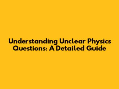 Understanding Unclear Physics Questions: A Detailed Guide