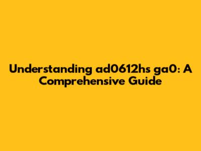 Understanding ad0612hs ga0: A Comprehensive Guide