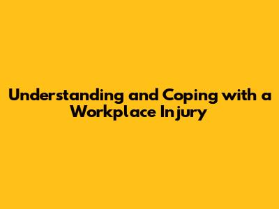 Understanding and Coping with a Workplace Injury