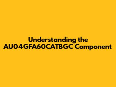 Understanding the AU04GFA60CATBGC Component
