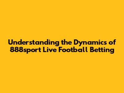 Understanding the Dynamics of 888sport Live Football Betting