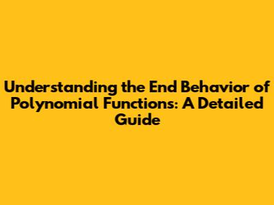 Understanding the End Behavior of Polynomial Functions: A Detailed Guide