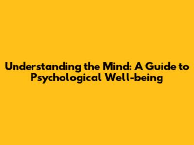 Understanding the Mind: A Guide to Psychological Well-being