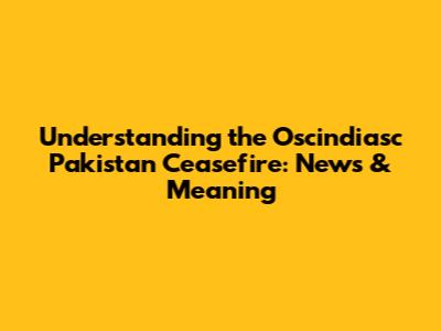 Understanding the Oscindiasc Pakistan Ceasefire: News & Meaning