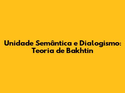 Unidade Semântica e Dialogismo: Teoria de Bakhtin