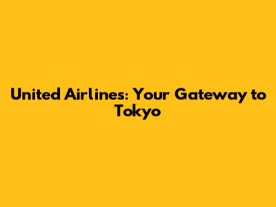 United Airlines: Your Gateway to Tokyo