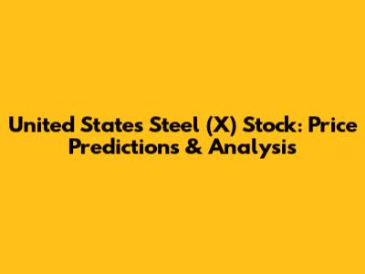 United States Steel (X) Stock: Price Predictions & Analysis