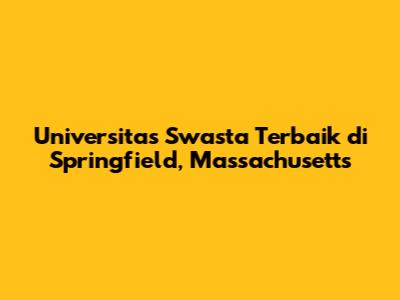 Universitas Swasta Terbaik di Springfield, Massachusetts