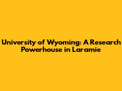 University of Wyoming: A Research Powerhouse in Laramie