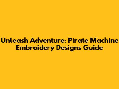 Unleash Adventure: Pirate Machine Embroidery Designs Guide