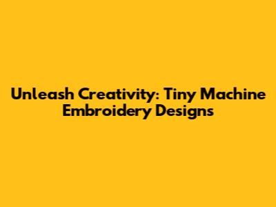 Unleash Creativity: Tiny Machine Embroidery Designs