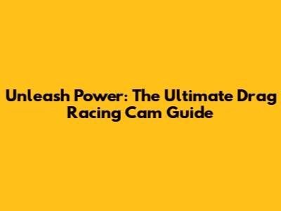 Unleash Power: The Ultimate Drag Racing Cam Guide