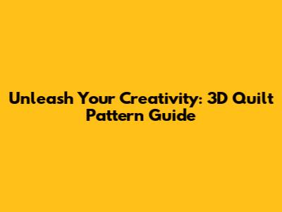 Unleash Your Creativity: 3D Quilt Pattern Guide