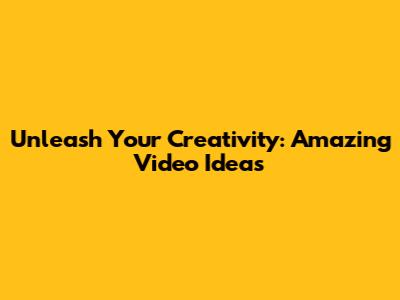 Unleash Your Creativity: Amazing Video Ideas