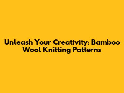 Unleash Your Creativity: Bamboo Wool Knitting Patterns