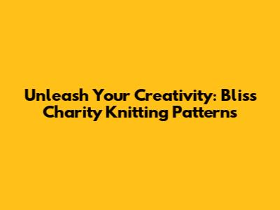 Unleash Your Creativity: Bliss Charity Knitting Patterns