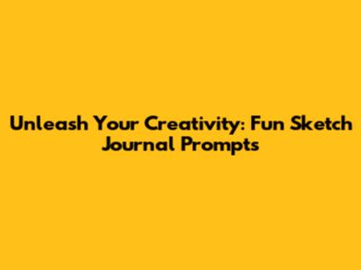 Unleash Your Creativity: Fun Sketch Journal Prompts