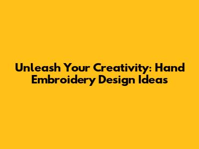 Unleash Your Creativity: Hand Embroidery Design Ideas