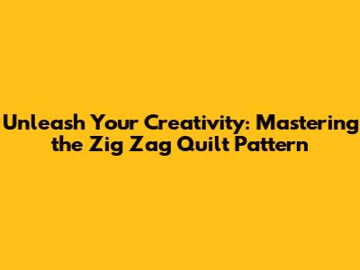 Unleash Your Creativity: Mastering the Zig Zag Quilt Pattern