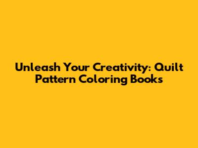 Unleash Your Creativity: Quilt Pattern Coloring Books