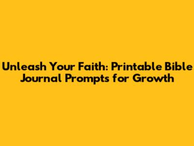 Unleash Your Faith: Printable Bible Journal Prompts for Growth