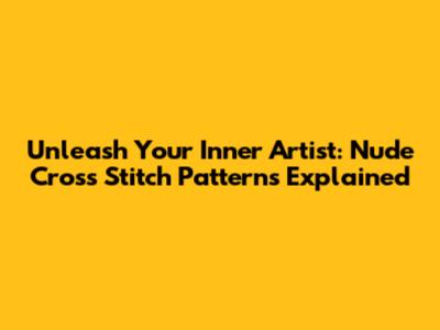 Unleash Your Inner Artist: Nude Cross Stitch Patterns Explained