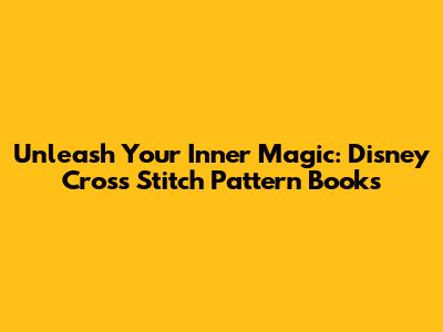 Unleash Your Inner Magic: Disney Cross Stitch Pattern Books