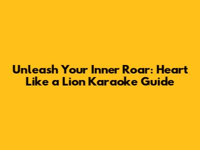 Unleash Your Inner Roar: Heart Like a Lion Karaoke Guide