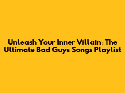 Unleash Your Inner Villain: The Ultimate Bad Guys Songs Playlist