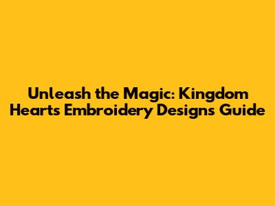 Unleash the Magic: Kingdom Hearts Embroidery Designs Guide