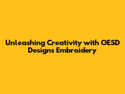 Unleashing Creativity with OESD Designs Embroidery