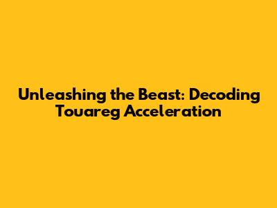 Unleashing the Beast: Decoding Touareg Acceleration