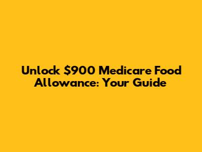 Unlock $900 Medicare Food Allowance: Your Guide
