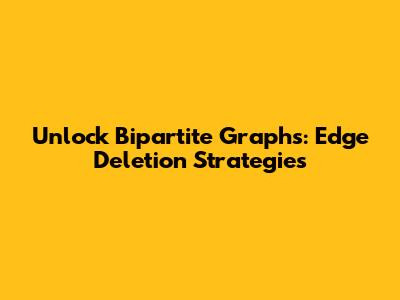 Unlock Bipartite Graphs: Edge Deletion Strategies