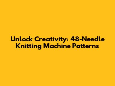 Unlock Creativity: 48-Needle Knitting Machine Patterns