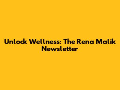 Unlock Wellness: The Rena Malik Newsletter