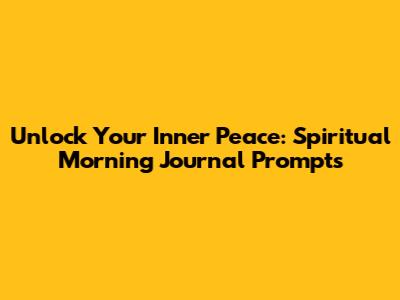 Unlock Your Inner Peace: Spiritual Morning Journal Prompts