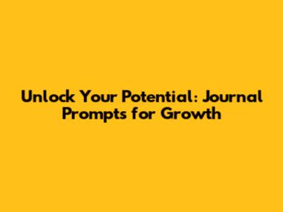 Unlock Your Potential: Journal Prompts for Growth