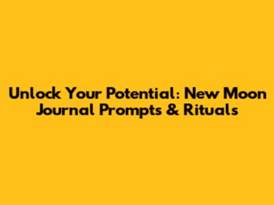 Unlock Your Potential: New Moon Journal Prompts & Rituals