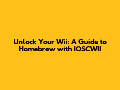 Unlock Your Wii: A Guide to Homebrew with IOSCWII