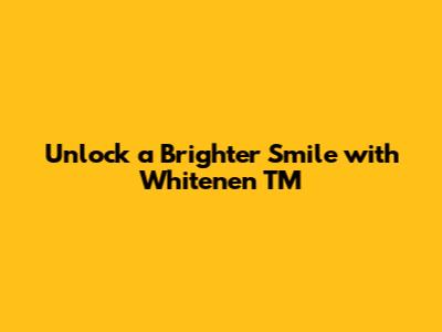 Unlock a Brighter Smile with Whitenen TM
