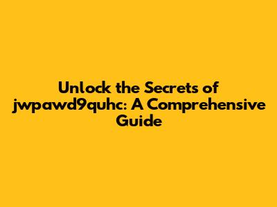 Unlock the Secrets of jwpawd9quhc: A Comprehensive Guide